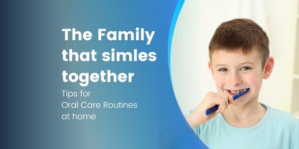 The Family That Smiles Together: Tips for Oral Care Routines at Home