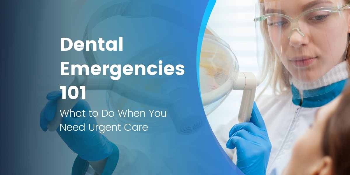 Dental Emergencies 101: What to Do When You Need Urgent Care
